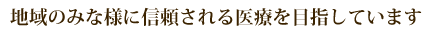 地域の皆様に信頼される医療を目指しています